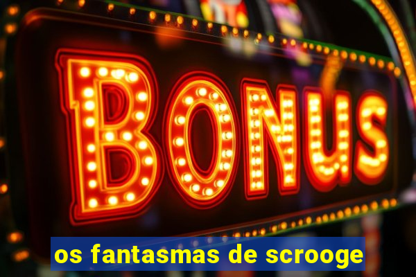 os fantasmas de scrooge